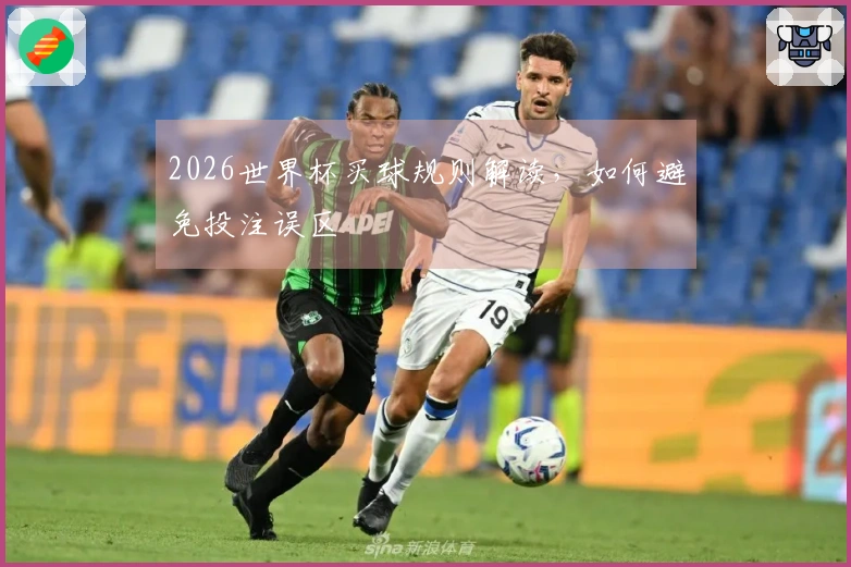 2026世界杯买球规则解读，如何避免投注误区
