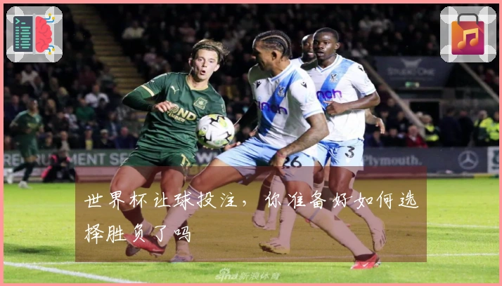 世界杯让球投注，你准备好如何选择胜负了吗