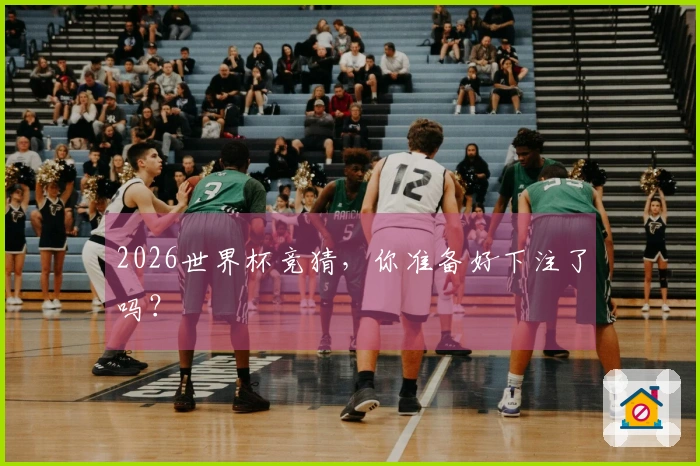 2026世界杯竞猜，你准备好下注了吗？