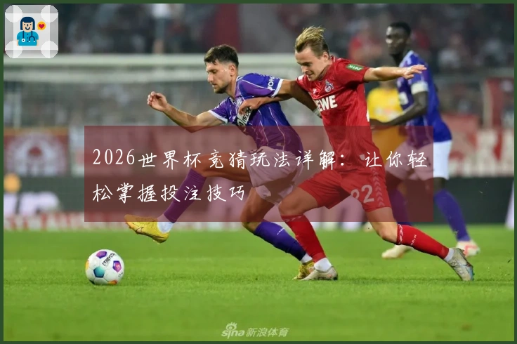 2026世界杯竞猜玩法详解：让你轻松掌握投注技巧