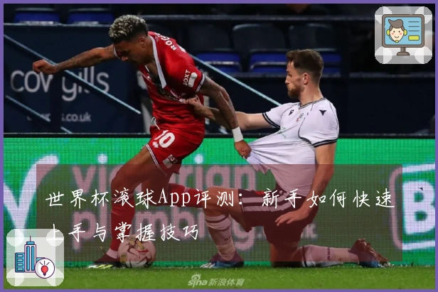 世界杯滚球App评测：新手如何快速上手与掌握技巧