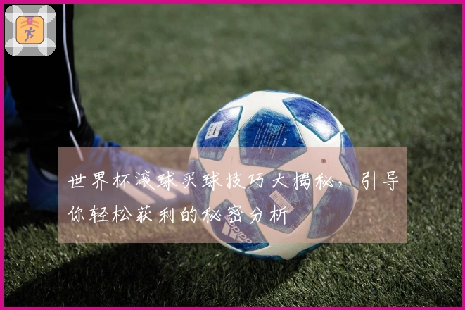 世界杯滚球买球技巧大揭秘，引导你轻松获利的秘密分析