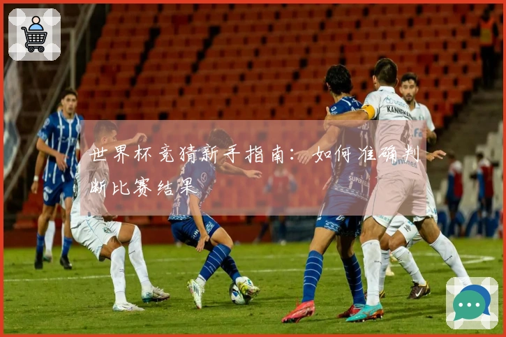 世界杯竞猜新手指南：如何准确判断比赛结果