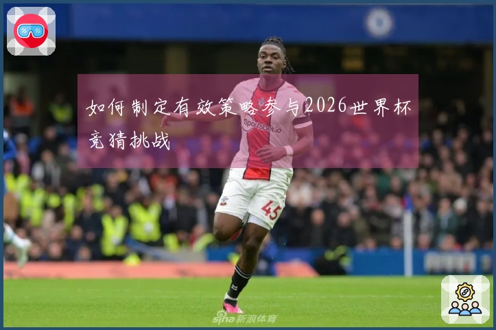 如何制定有效策略参与2026世界杯竞猜挑战