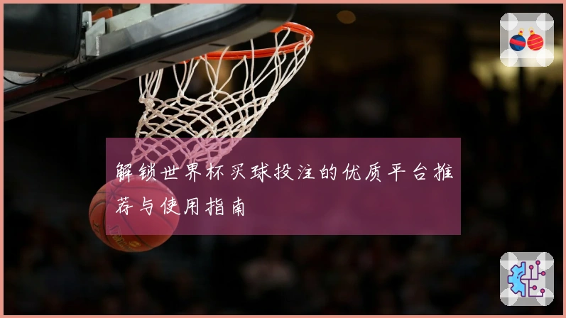 解锁世界杯买球投注的优质平台推荐与使用指南