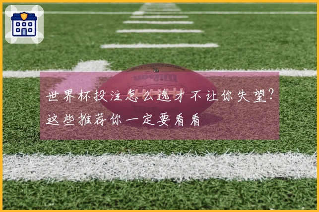 世界杯投注怎么选才不让你失望？这些推荐你一定要看看