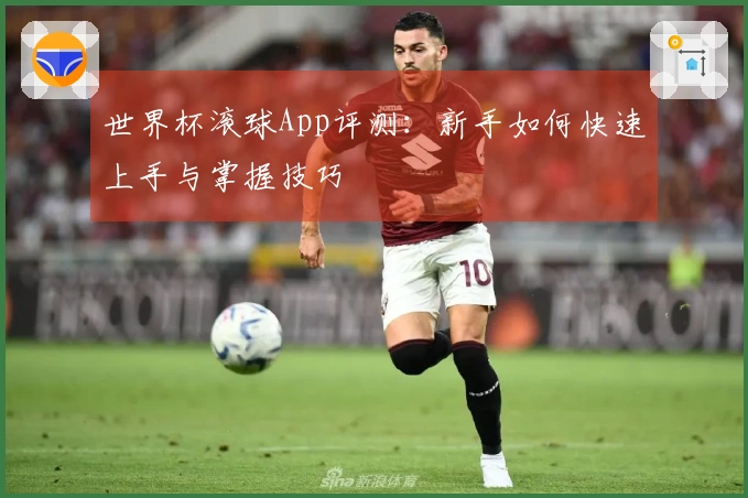 世界杯滚球App评测：新手如何快速上手与掌握技巧